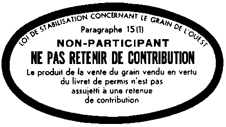 Contour en oval avec le texte suivant inscrit à l’intérieur LOI DE STABILISATION CONCERNANT LE GRAIN DE L’OUEST Paragraphe 15(1) NON-PARTICIPANT NE PAS RETENIR DE CONTRIBUTION Le produit de la vente du grain vendu en vertu du livret de permis n’est pas assujetti à une retenue de contribution